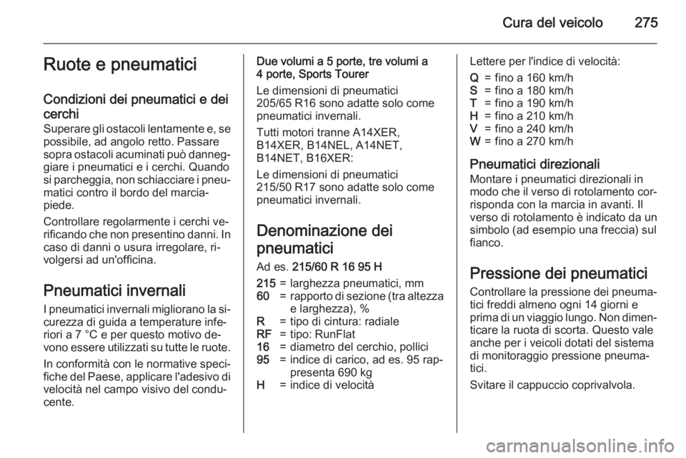 OPEL ASTRA J 2015.75 Manuale di uso e manutenzione (in Italian) Cura del veicolo275Ruote e pneumatici
Condizioni dei pneumatici e dei
cerchi
Superare gli ostacoli lentamente e, se
possibile, ad angolo retto. Passare
sopra ostacoli acuminati può danneg‐ giare i OPEL ASTRA J 2015.75 Manuale di uso e manutenzione (in Italian) Cura del veicolo275Ruote e pneumatici
Condizioni dei pneumatici e dei
cerchi
Superare gli ostacoli lentamente e, se
possibile, ad angolo retto. Passare
sopra ostacoli acuminati può danneg‐ giare i