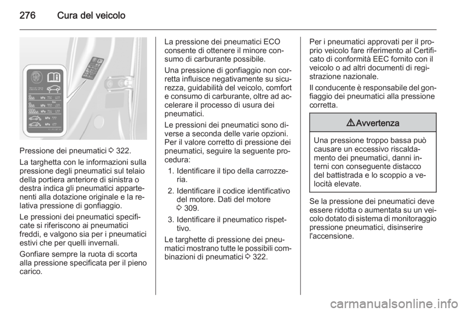 OPEL ASTRA J 2015.75 Manuale di uso e manutenzione (in Italian) 276Cura del veicolo
Pressione dei pneumatici 3 322.
La targhetta con le informazioni sulla
pressione degli pneumatici sul telaio
della portiera anteriore di sinistra o
destra indica gli pneumatici app OPEL ASTRA J 2015.75 Manuale di uso e manutenzione (in Italian) 276Cura del veicolo
Pressione dei pneumatici 3 322.
La targhetta con le informazioni sulla
pressione degli pneumatici sul telaio
della portiera anteriore di sinistra o
destra indica gli pneumatici app
