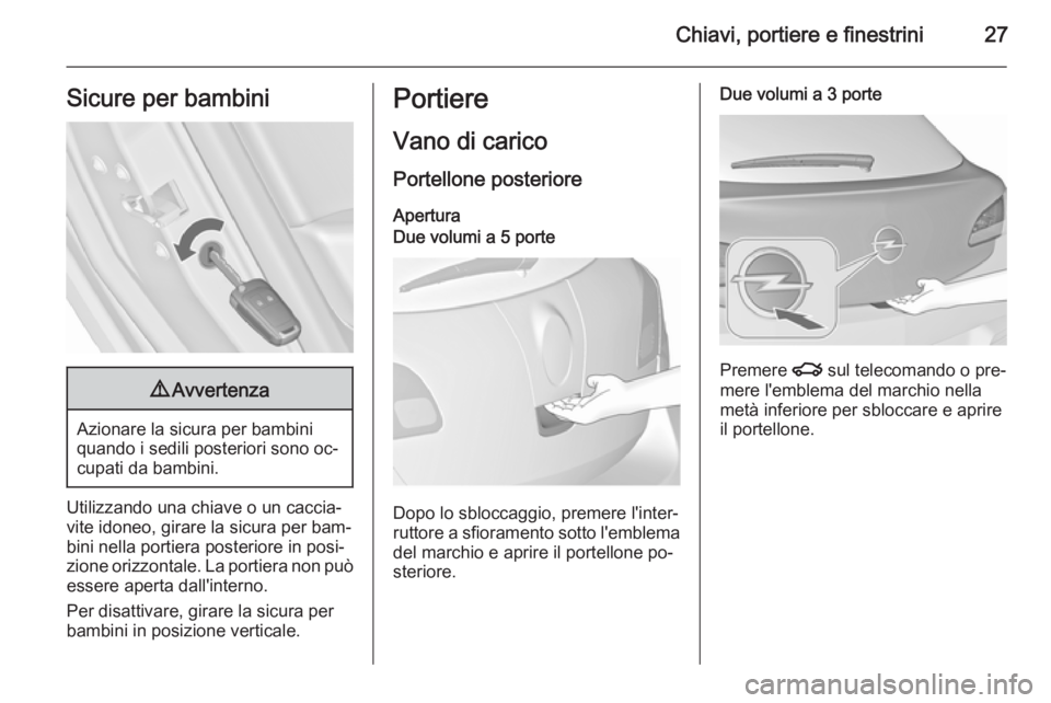 OPEL ASTRA J 2015.75  Manuale di uso e manutenzione (in Italian) Chiavi, portiere e finestrini27Sicure per bambini9Avvertenza
Azionare la sicura per bambini
quando i sedili posteriori sono oc‐
cupati da bambini.
Utilizzando una chiave o un caccia‐ vite idoneo, 
