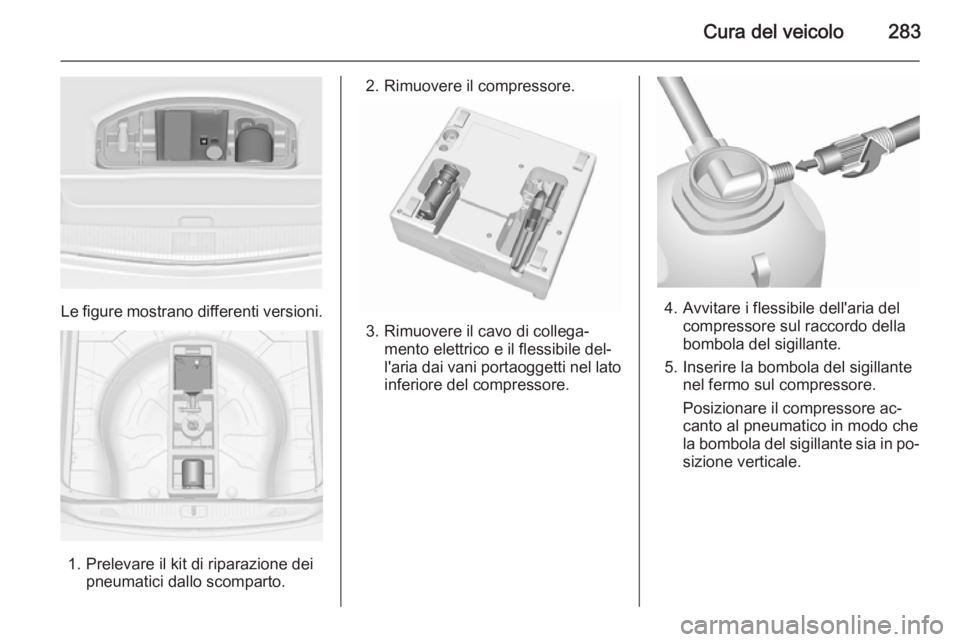 OPEL ASTRA J 2015.75  Manuale di uso e manutenzione (in Italian) Cura del veicolo283
Le figure mostrano differenti versioni.
1. Prelevare il kit di riparazione deipneumatici dallo scomparto.
2. Rimuovere il compressore.
3. Rimuovere il cavo di collega‐mento elett