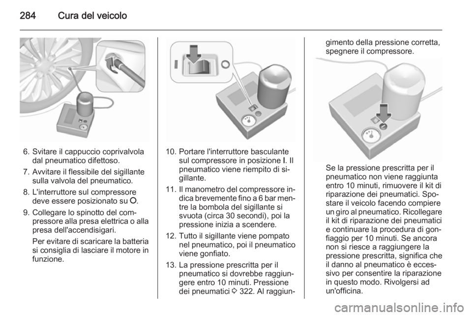 OPEL ASTRA J 2015.75 Manuale di uso e manutenzione (in Italian) 284Cura del veicolo
6. Svitare il cappuccio coprivalvoladal pneumatico difettoso.
7. Avvitare il flessibile del sigillante sulla valvola del pneumatico.
8. L'interruttore sul compressore deve esse OPEL ASTRA J 2015.75 Manuale di uso e manutenzione (in Italian) 284Cura del veicolo
6. Svitare il cappuccio coprivalvoladal pneumatico difettoso.
7. Avvitare il flessibile del sigillante sulla valvola del pneumatico.
8. L'interruttore sul compressore deve esse