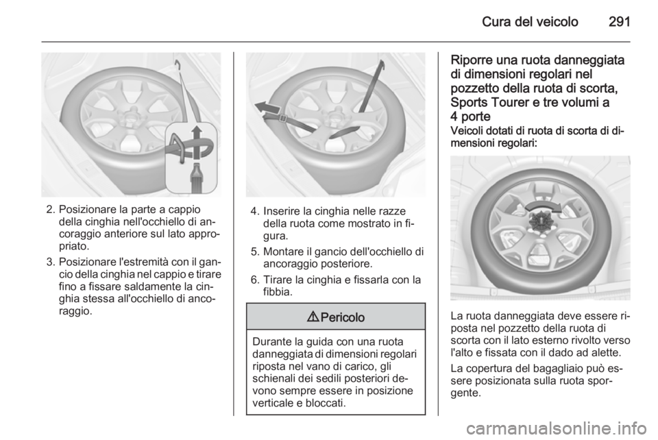 OPEL ASTRA J 2015.75 Manuale di uso e manutenzione (in Italian) Cura del veicolo291
2. Posizionare la parte a cappiodella cinghia nell'occhiello di an‐
coraggio anteriore sul lato appro‐
priato.
3. Posizionare l'estremità con il gan‐
cio della cingh OPEL ASTRA J 2015.75 Manuale di uso e manutenzione (in Italian) Cura del veicolo291
2. Posizionare la parte a cappiodella cinghia nell'occhiello di an‐
coraggio anteriore sul lato appro‐
priato.
3. Posizionare l'estremità con il gan‐
cio della cingh