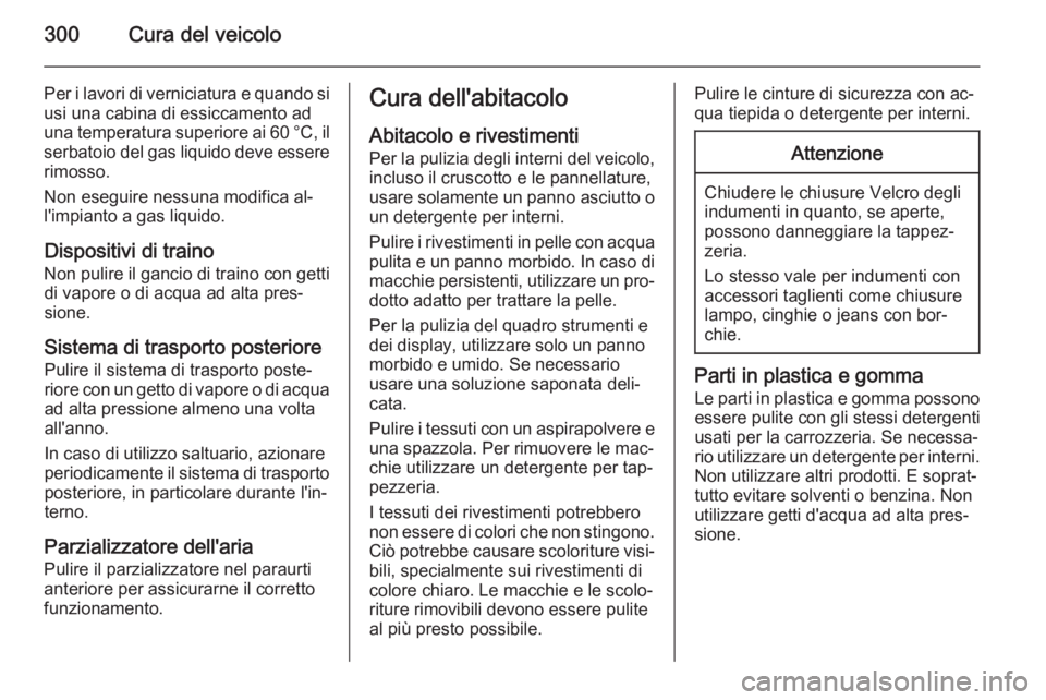 OPEL ASTRA J 2015.75 Manuale di uso e manutenzione (in Italian) 300Cura del veicolo
Per i lavori di verniciatura e quando si
usi una cabina di essiccamento ad
una temperatura superiore ai 60 °C, il serbatoio del gas liquido deve essere rimosso.
Non eseguire nessu OPEL ASTRA J 2015.75 Manuale di uso e manutenzione (in Italian) 300Cura del veicolo
Per i lavori di verniciatura e quando si
usi una cabina di essiccamento ad
una temperatura superiore ai 60 °C, il serbatoio del gas liquido deve essere rimosso.
Non eseguire nessu