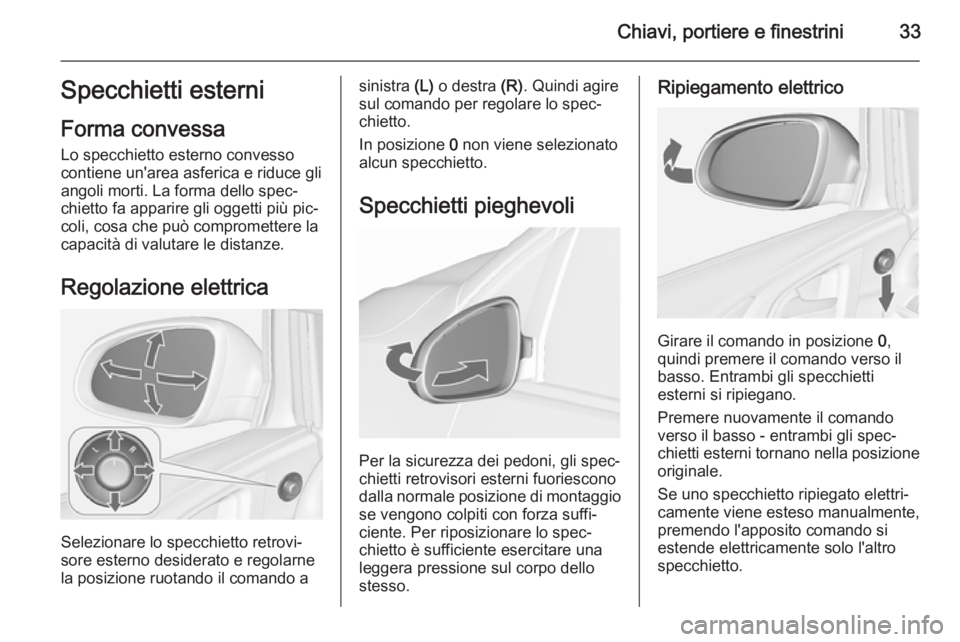 OPEL ASTRA J 2015.75 Manuale di uso e manutenzione (in Italian) Chiavi, portiere e finestrini33Specchietti esterni
Forma convessa Lo specchietto esterno convesso
contiene un'area asferica e riduce gli
angoli morti. La forma dello spec‐
chietto fa apparire gl OPEL ASTRA J 2015.75 Manuale di uso e manutenzione (in Italian) Chiavi, portiere e finestrini33Specchietti esterni
Forma convessa Lo specchietto esterno convesso
contiene un'area asferica e riduce gli
angoli morti. La forma dello spec‐
chietto fa apparire gl