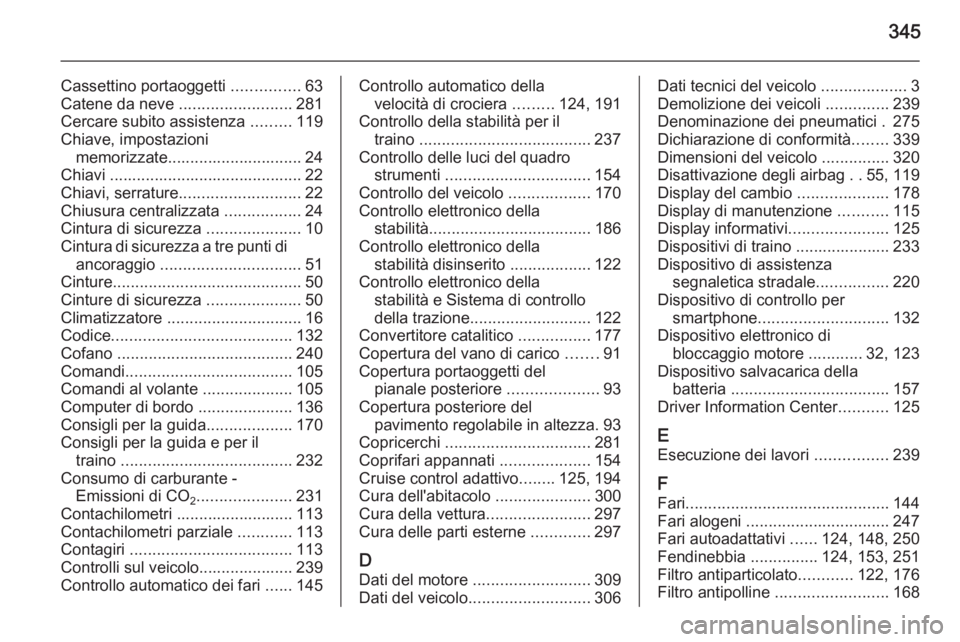 OPEL ASTRA J 2015.75 Manuale di uso e manutenzione (in Italian) 345
Cassettino portaoggetti ...............63
Catene da neve .........................281
Cercare subito assistenza .........119
Chiave, impostazioni memorizzate.............................. 24
Chi OPEL ASTRA J 2015.75 Manuale di uso e manutenzione (in Italian) 345
Cassettino portaoggetti ...............63
Catene da neve .........................281
Cercare subito assistenza .........119
Chiave, impostazioni memorizzate.............................. 24
Chi