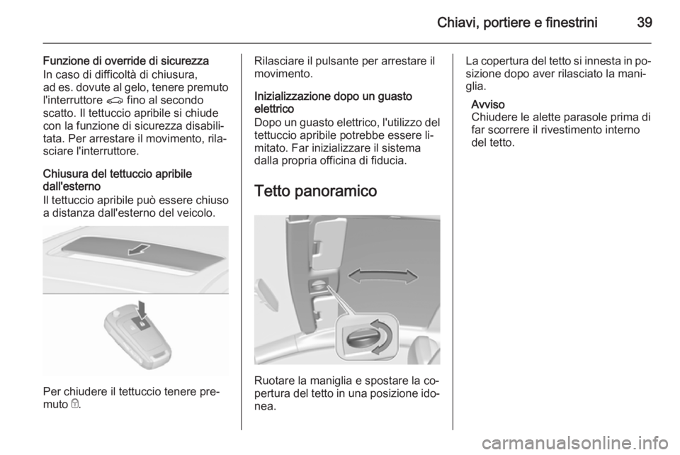 OPEL ASTRA J 2015.75 Manuale di uso e manutenzione (in Italian) Chiavi, portiere e finestrini39
Funzione di override di sicurezza
In caso di difficoltà di chiusura,
ad es. dovute al gelo, tenere premuto
l'interruttore r fino al secondo
scatto. Il tettuccio a OPEL ASTRA J 2015.75 Manuale di uso e manutenzione (in Italian) Chiavi, portiere e finestrini39
Funzione di override di sicurezza
In caso di difficoltà di chiusura,
ad es. dovute al gelo, tenere premuto
l'interruttore r fino al secondo
scatto. Il tettuccio a