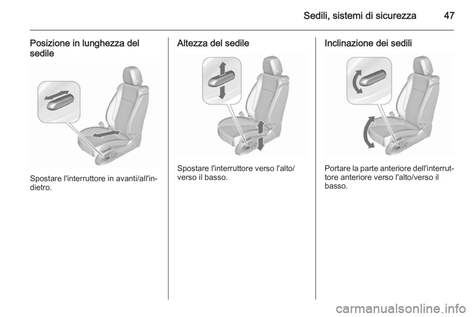 OPEL ASTRA J 2015.75  Manuale di uso e manutenzione (in Italian) Sedili, sistemi di sicurezza47
Posizione in lunghezza del
sedile
Spostare l'interruttore in avanti/all'in‐
dietro.
Altezza del sedile
Spostare l'interruttore verso l'alto/
verso il b