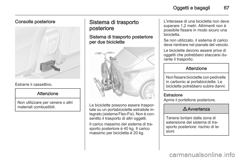 OPEL ASTRA J 2015.75 Manuale di uso e manutenzione (in Italian) Oggetti e bagagli67
Consolle posteriore
Estrarre il cassettino.
Attenzione
Non utilizzare per cenere o altri
materiali combustibili.
Sistema di trasporto
posteriore
Sistema di trasporto posteriore per OPEL ASTRA J 2015.75 Manuale di uso e manutenzione (in Italian) Oggetti e bagagli67
Consolle posteriore
Estrarre il cassettino.
Attenzione
Non utilizzare per cenere o altri
materiali combustibili.
Sistema di trasporto
posteriore
Sistema di trasporto posteriore per