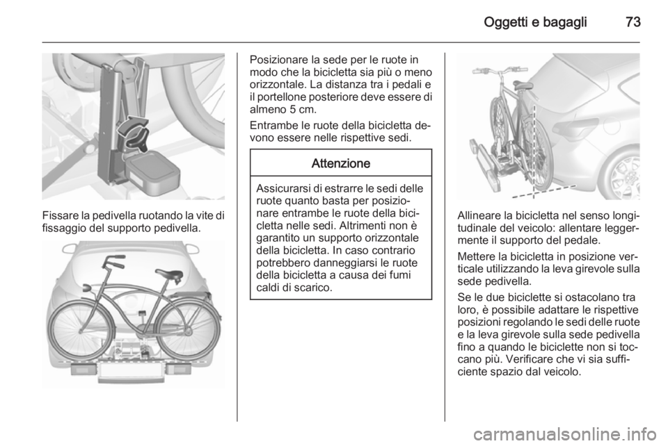 OPEL ASTRA J 2015.75 Manuale di uso e manutenzione (in Italian) Oggetti e bagagli73
Fissare la pedivella ruotando la vite difissaggio del supporto pedivella.
Posizionare la sede per le ruote in
modo che la bicicletta sia più o meno
orizzontale. La distanza tra i OPEL ASTRA J 2015.75 Manuale di uso e manutenzione (in Italian) Oggetti e bagagli73
Fissare la pedivella ruotando la vite difissaggio del supporto pedivella.
Posizionare la sede per le ruote in
modo che la bicicletta sia più o meno
orizzontale. La distanza tra i