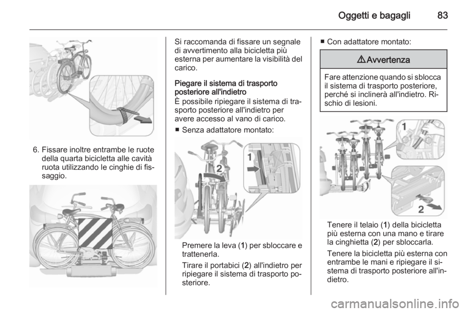 OPEL ASTRA J 2015.75  Manuale di uso e manutenzione (in Italian) Oggetti e bagagli83
6. Fissare inoltre entrambe le ruotedella quarta bicicletta alle cavità
ruota utilizzando le cinghie di fis‐
saggio.
Si raccomanda di fissare un segnale
di avvertimento alla bic