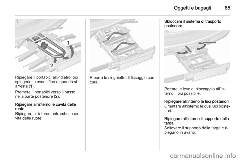 OPEL ASTRA J 2015.75  Manuale di uso e manutenzione (in Italian) Oggetti e bagagli85
Ripiegare il portabici all'indietro, poi
spingerlo in avanti fino a quando si
arresta ( 1).
Premere il portabici verso il basso
nella parte posteriore ( 2).
Ripiegare all'i