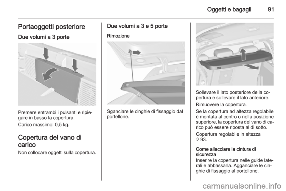 OPEL ASTRA J 2015.75  Manuale di uso e manutenzione (in Italian) Oggetti e bagagli91Portaoggetti posteriore
Due volumi a 3 porte
Premere entrambi i pulsanti e ripie‐
gare in basso la copertura.
Carico massimo: 0,5 kg.
Copertura del vano di
carico Non collocare og