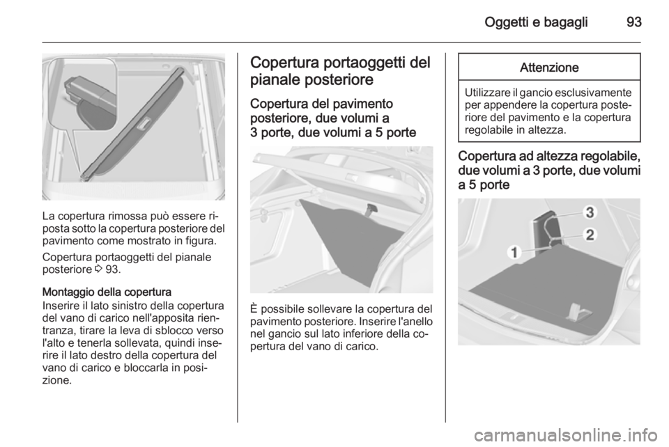OPEL ASTRA J 2015.75  Manuale di uso e manutenzione (in Italian) Oggetti e bagagli93
La copertura rimossa può essere ri‐
posta sotto la copertura posteriore del pavimento come mostrato in figura.
Copertura portaoggetti del pianale
posteriore  3 93.
Montaggio del