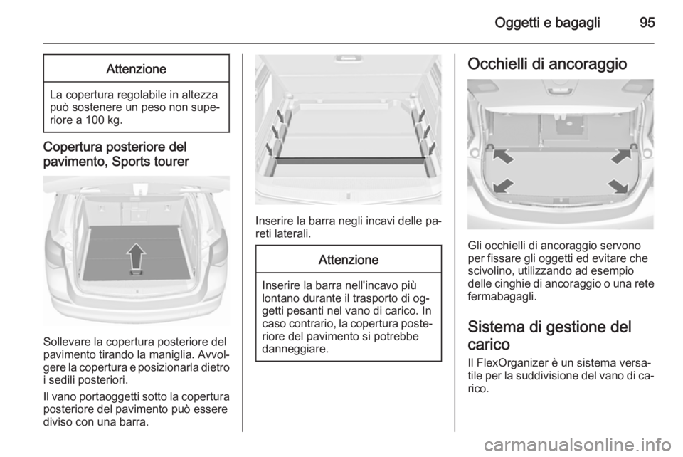 OPEL ASTRA J 2015.75  Manuale di uso e manutenzione (in Italian) Oggetti e bagagli95Attenzione
La copertura regolabile in altezza
può sostenere un peso non supe‐
riore a 100 kg.
Copertura posteriore del
pavimento, Sports tourer
Sollevare la copertura posteriore 