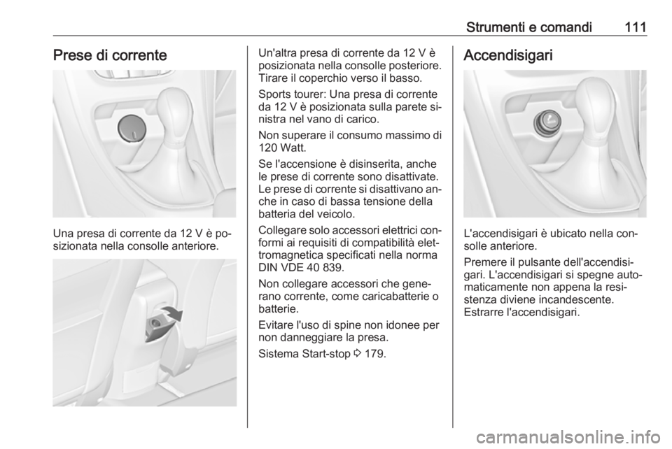 OPEL ASTRA J 2016 Manuale di uso e manutenzione (in Italian) Strumenti e comandi111Prese di corrente
Una presa di corrente da 12 V è po‐
sizionata nella consolle anteriore.
Un'altra presa di corrente da 12 V è
posizionata nella consolle posteriore.
Tira OPEL ASTRA J 2016 Manuale di uso e manutenzione (in Italian) Strumenti e comandi111Prese di corrente
Una presa di corrente da 12 V è po‐
sizionata nella consolle anteriore.
Un'altra presa di corrente da 12 V è
posizionata nella consolle posteriore.
Tira
