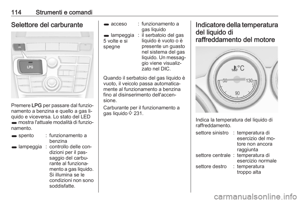 OPEL ASTRA J 2016 Manuale di uso e manutenzione (in Italian) 114Strumenti e comandiSelettore del carburante
Premere LPG per passare dal funzio‐
namento a benzina e quello a gas li‐
quido e viceversa. Lo stato del LED
1 mostra l'attuale modalità di fun OPEL ASTRA J 2016 Manuale di uso e manutenzione (in Italian) 114Strumenti e comandiSelettore del carburante
Premere LPG per passare dal funzio‐
namento a benzina e quello a gas li‐
quido e viceversa. Lo stato del LED
1 mostra l'attuale modalità di fun