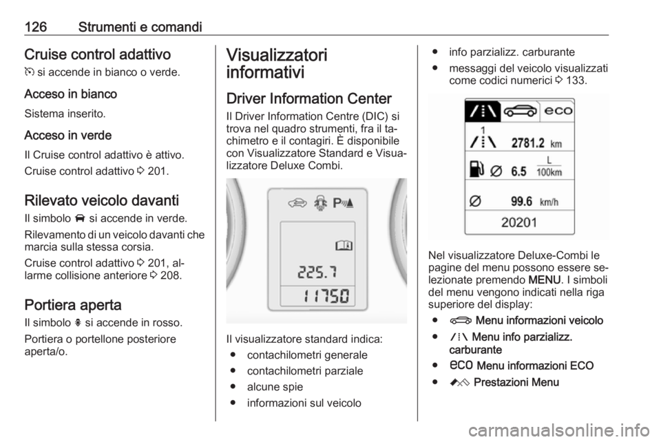 OPEL ASTRA J 2016 Manuale di uso e manutenzione (in Italian) 126Strumenti e comandiCruise control adattivo
m si accende in bianco o verde.
Acceso in bianco Sistema inserito.
Acceso in verde
Il Cruise control adattivo è attivo.
Cruise control adattivo 3 201.
OPEL ASTRA J 2016 Manuale di uso e manutenzione (in Italian) 126Strumenti e comandiCruise control adattivo
m si accende in bianco o verde.
Acceso in bianco Sistema inserito.
Acceso in verde
Il Cruise control adattivo è attivo.
Cruise control adattivo 3 201.