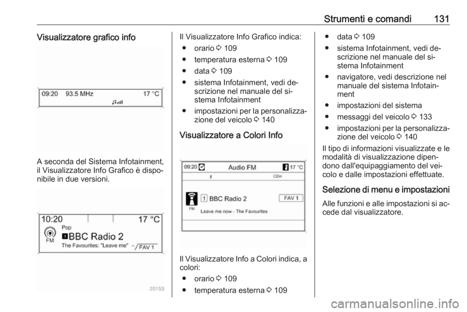 OPEL ASTRA J 2016 Manuale di uso e manutenzione (in Italian) Strumenti e comandi131Visualizzatore grafico info
A seconda del Sistema Infotainment,
il Visualizzatore Info Grafico è dispo‐
nibile in due versioni.
Il Visualizzatore Info Grafico indica:
● orar OPEL ASTRA J 2016 Manuale di uso e manutenzione (in Italian) Strumenti e comandi131Visualizzatore grafico info
A seconda del Sistema Infotainment,
il Visualizzatore Info Grafico è dispo‐
nibile in due versioni.
Il Visualizzatore Info Grafico indica:
● orar