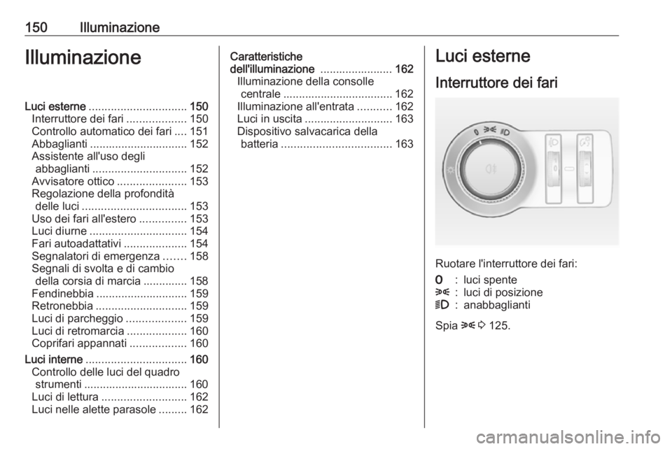OPEL ASTRA J 2016 Manuale di uso e manutenzione (in Italian) 150IlluminazioneIlluminazioneLuci esterne............................... 150
Interruttore dei fari ...................150
Controllo automatico dei fari ....151
Abbaglianti ............................ OPEL ASTRA J 2016 Manuale di uso e manutenzione (in Italian) 150IlluminazioneIlluminazioneLuci esterne............................... 150
Interruttore dei fari ...................150
Controllo automatico dei fari ....151
Abbaglianti ............................