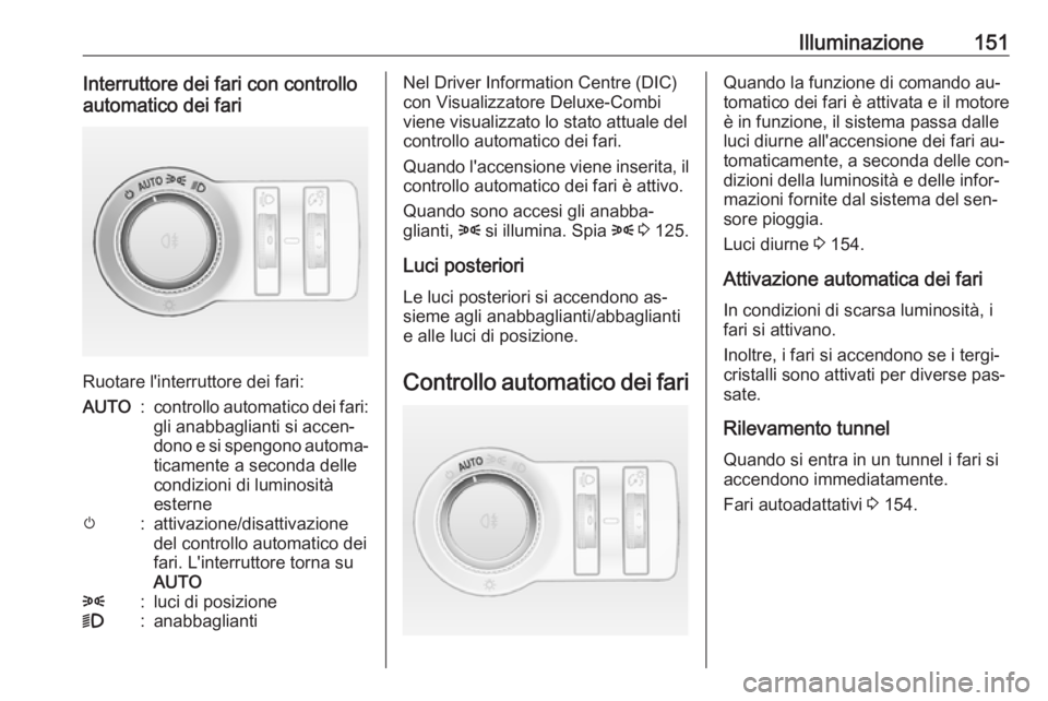 OPEL ASTRA J 2016 Manuale di uso e manutenzione (in Italian) Illuminazione151Interruttore dei fari con controllo
automatico dei fari
Ruotare l'interruttore dei fari:
AUTO:controllo automatico dei fari:
gli anabbaglianti si accen‐
dono e si spengono automa OPEL ASTRA J 2016 Manuale di uso e manutenzione (in Italian) Illuminazione151Interruttore dei fari con controllo
automatico dei fari
Ruotare l'interruttore dei fari:
AUTO:controllo automatico dei fari:
gli anabbaglianti si accen‐
dono e si spengono automa