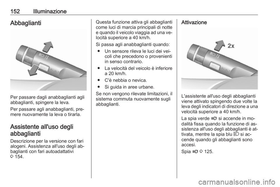 OPEL ASTRA J 2016 Manuale di uso e manutenzione (in Italian) 152IlluminazioneAbbaglianti
Per passare dagli anabbaglianti agli
abbaglianti, spingere la leva.
Per passare agli anabbaglianti, pre‐ mere nuovamente la leva o tirarla.
Assistente all'uso degli a OPEL ASTRA J 2016 Manuale di uso e manutenzione (in Italian) 152IlluminazioneAbbaglianti
Per passare dagli anabbaglianti agli
abbaglianti, spingere la leva.
Per passare agli anabbaglianti, pre‐ mere nuovamente la leva o tirarla.
Assistente all'uso degli a