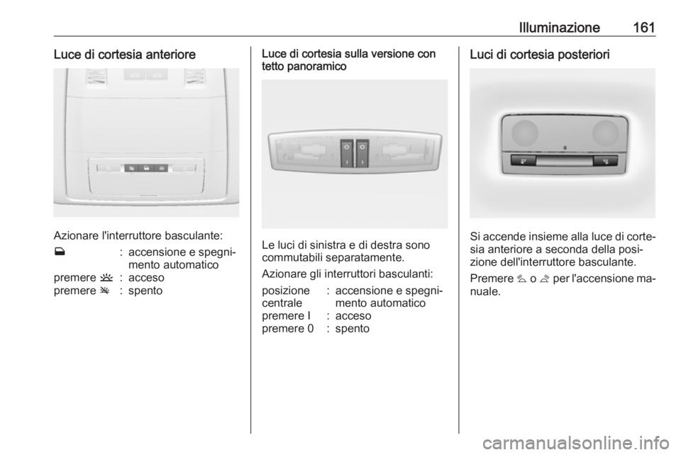 OPEL ASTRA J 2016  Manuale di uso e manutenzione (in Italian) Illuminazione161Luce di cortesia anteriore
Azionare l'interruttore basculante:
w:accensione e spegni‐
mento automaticopremere  u:accesopremere v:spentoLuce di cortesia sulla versione con
tetto p
