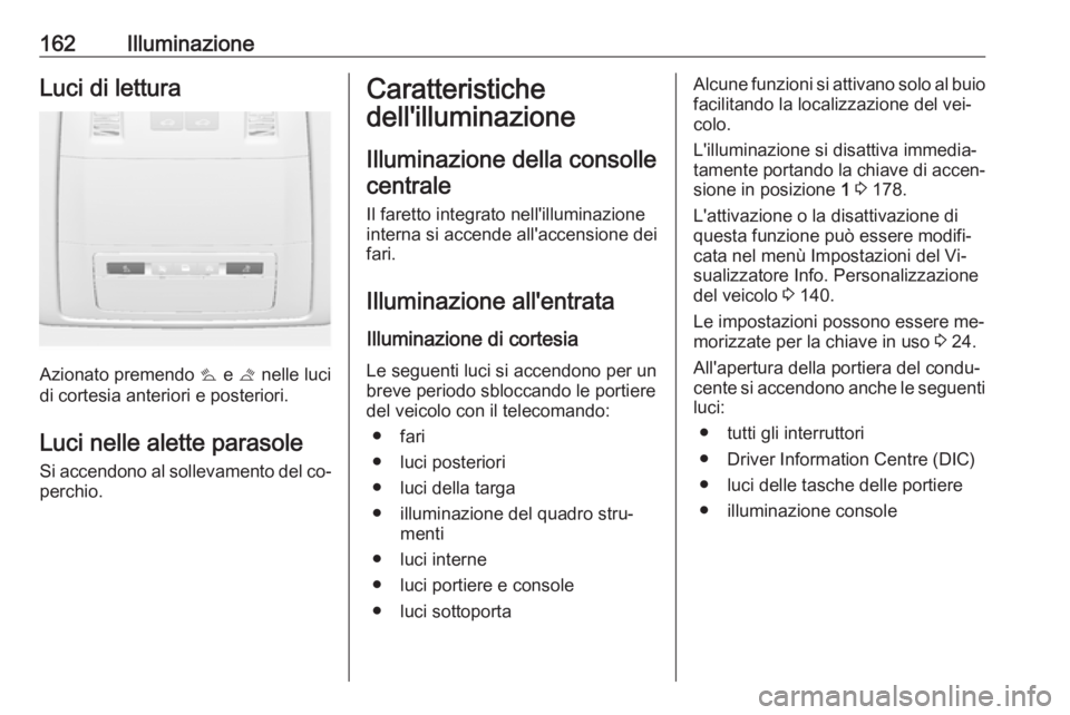 OPEL ASTRA J 2016  Manuale di uso e manutenzione (in Italian) 162IlluminazioneLuci di lettura
Azionato premendo s e  t nelle luci
di cortesia anteriori e posteriori.
Luci nelle alette parasole
Si accendono al sollevamento del co‐ perchio.
Caratteristiche
dell&