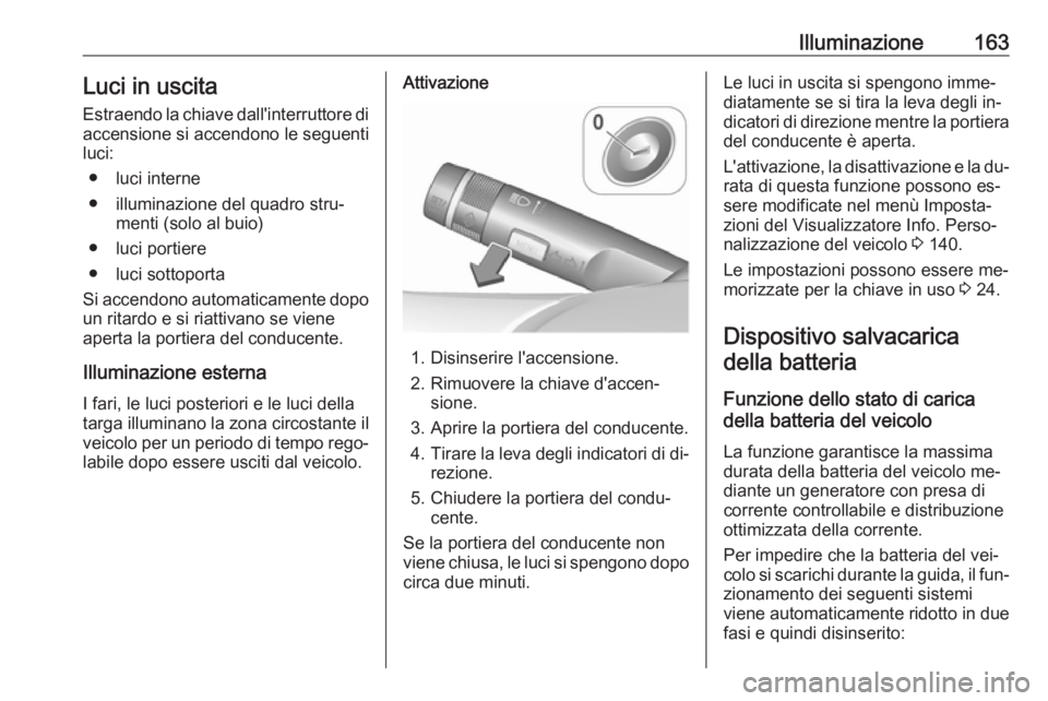 OPEL ASTRA J 2016  Manuale di uso e manutenzione (in Italian) Illuminazione163Luci in uscita
Estraendo la chiave dall'interruttore di accensione si accendono le seguenti
luci:
● luci interne
● illuminazione del quadro stru‐ menti (solo al buio)
● luc