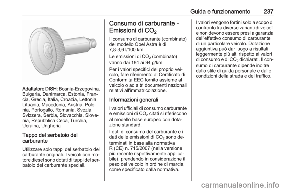 OPEL ASTRA J 2016  Manuale di uso e manutenzione (in Italian) Guida e funzionamento237
Adattatore DISH: Bosnia-Erzegovina,
Bulgaria, Danimarca, Estonia, Fran‐ cia, Grecia, Italia, Croazia, Lettonia,
Lituania, Macedonia, Austria, Polo‐
nia, Portogallo, Romani