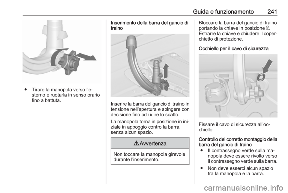OPEL ASTRA J 2016  Manuale di uso e manutenzione (in Italian) Guida e funzionamento241
● Tirare la manopola verso l'e‐sterno e ruotarla in senso orariofino a battuta.
Inserimento della barra del gancio di
traino
Inserire la barra del gancio di traino in
