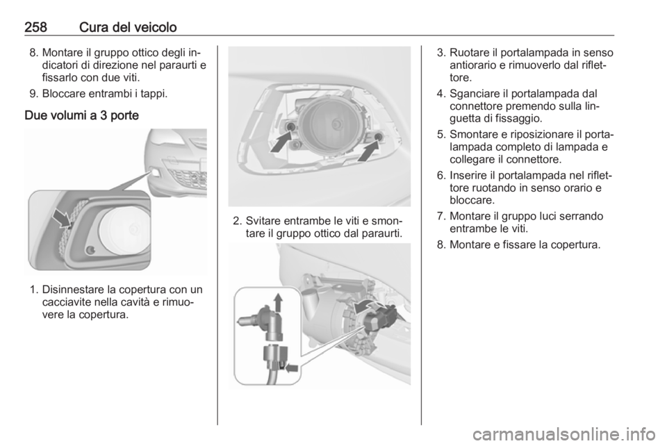 OPEL ASTRA J 2016  Manuale di uso e manutenzione (in Italian) 258Cura del veicolo8. Montare il gruppo ottico degli in‐dicatori di direzione nel paraurti e
fissarlo con due viti.
9. Bloccare entrambi i tappi.
Due volumi a 3 porte
1. Disinnestare la copertura co