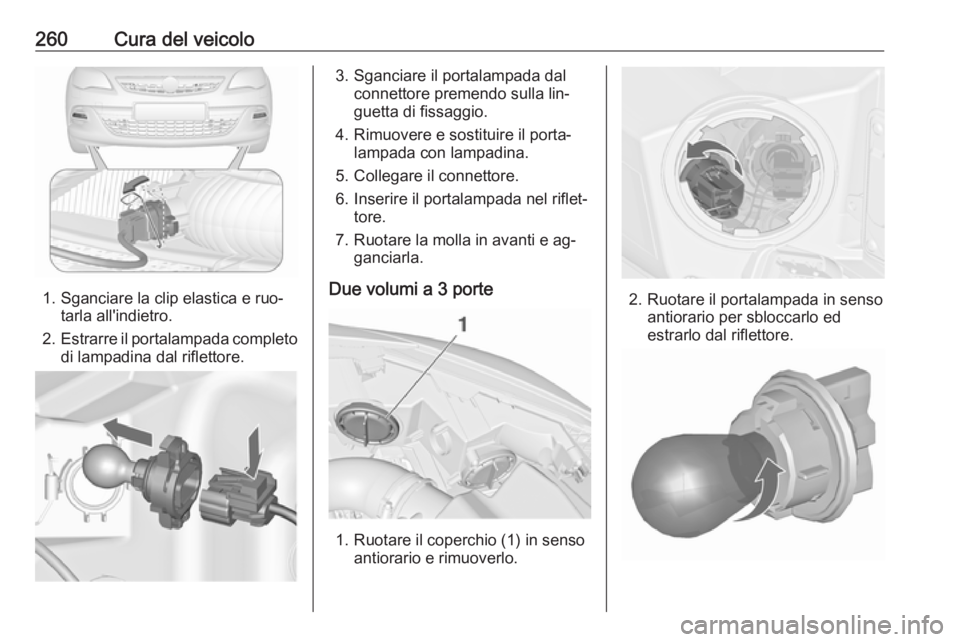 OPEL ASTRA J 2016  Manuale di uso e manutenzione (in Italian) 260Cura del veicolo
1. Sganciare la clip elastica e ruo‐tarla all'indietro.
2. Estrarre il portalampada completo
di lampadina dal riflettore.
3. Sganciare il portalampada dal connettore premendo