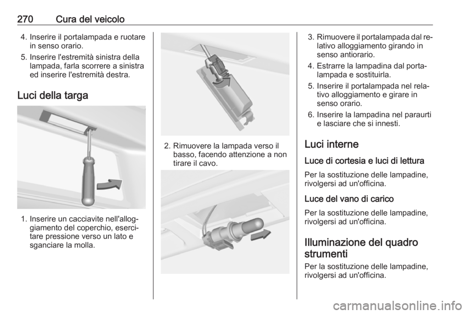 OPEL ASTRA J 2016 Manuale di uso e manutenzione (in Italian) 270Cura del veicolo4. Inserire il portalampada e ruotarein senso orario.
5. Inserire l'estremità sinistra della lampada, farla scorrere a sinistra
ed inserire l'estremità destra.
Luci della OPEL ASTRA J 2016 Manuale di uso e manutenzione (in Italian) 270Cura del veicolo4. Inserire il portalampada e ruotarein senso orario.
5. Inserire l'estremità sinistra della lampada, farla scorrere a sinistra
ed inserire l'estremità destra.
Luci della