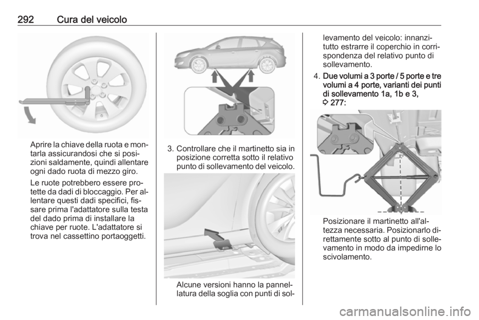 OPEL ASTRA J 2016  Manuale di uso e manutenzione (in Italian) 292Cura del veicolo
Aprire la chiave della ruota e mon‐tarla assicurandosi che si posi‐
zioni saldamente, quindi allentare
ogni dado ruota di mezzo giro.
Le ruote potrebbero essere pro‐
tette da