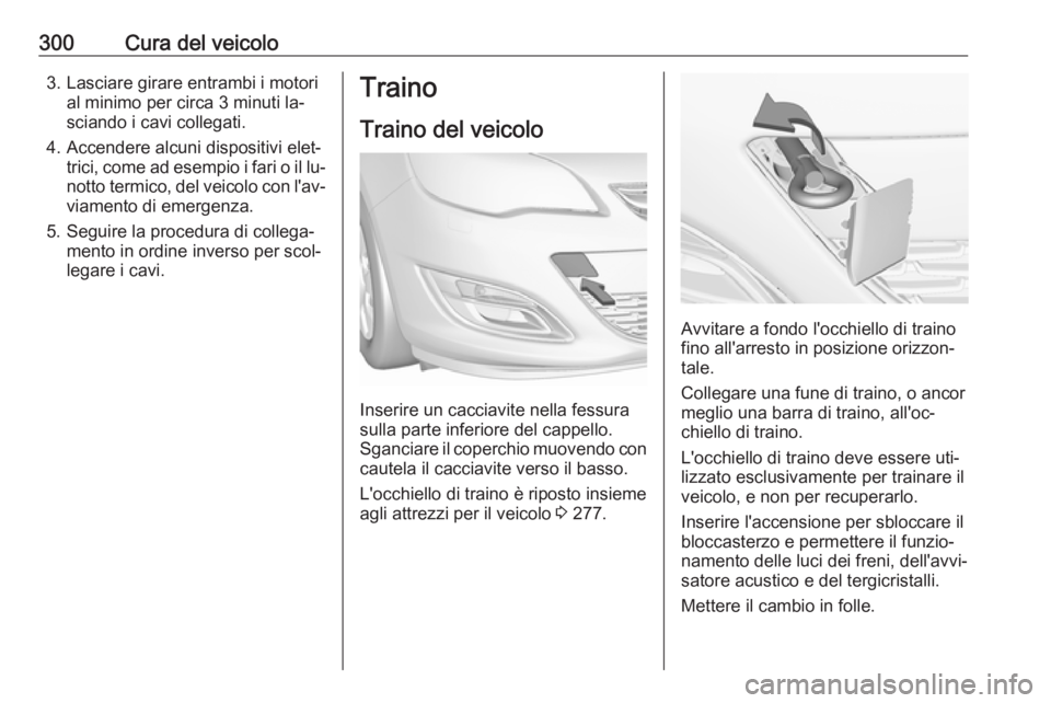OPEL ASTRA J 2016 Manuale di uso e manutenzione (in Italian) 300Cura del veicolo3. Lasciare girare entrambi i motorial minimo per circa 3 minuti la‐
sciando i cavi collegati.
4. Accendere alcuni dispositivi elet‐ trici, come ad esempio i fari o il lu‐
not OPEL ASTRA J 2016 Manuale di uso e manutenzione (in Italian) 300Cura del veicolo3. Lasciare girare entrambi i motorial minimo per circa 3 minuti la‐
sciando i cavi collegati.
4. Accendere alcuni dispositivi elet‐ trici, come ad esempio i fari o il lu‐
not