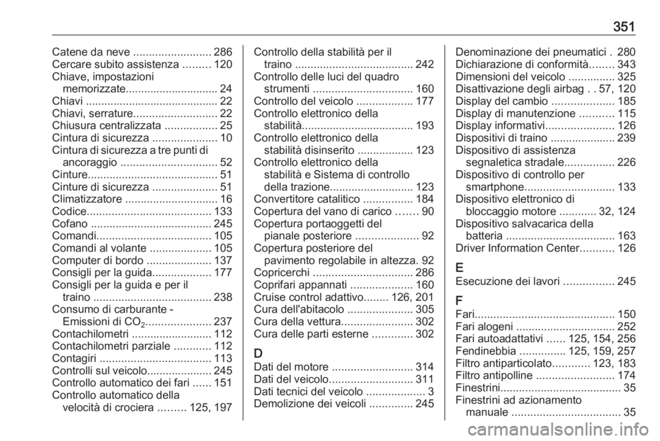 OPEL ASTRA J 2016 Manuale di uso e manutenzione (in Italian) 351Catene da neve .........................286
Cercare subito assistenza .........120
Chiave, impostazioni memorizzate.............................. 24
Chiavi ........................................ OPEL ASTRA J 2016 Manuale di uso e manutenzione (in Italian) 351Catene da neve .........................286
Cercare subito assistenza .........120
Chiave, impostazioni memorizzate.............................. 24
Chiavi ........................................
