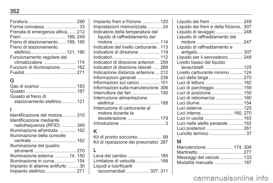 OPEL ASTRA J 2016 Manuale di uso e manutenzione (in Italian) 352Foratura...................................... 290
Forma convessa ..........................33
Frenata di emergenza attiva .......212
Freni .................................. 189, 249
Freno di st OPEL ASTRA J 2016 Manuale di uso e manutenzione (in Italian) 352Foratura...................................... 290
Forma convessa ..........................33
Frenata di emergenza attiva .......212
Freni .................................. 189, 249
Freno di st
