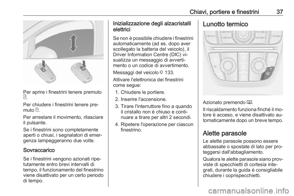 OPEL ASTRA J 2016  Manuale di uso e manutenzione (in Italian) Chiavi, portiere e finestrini37
Per aprire i finestrini tenere premuto
c .
Per chiudere i finestrini tenere pre‐
muto  e.
Per arrestare il movimento, rilasciare
il pulsante.
Se i finestrini sono com