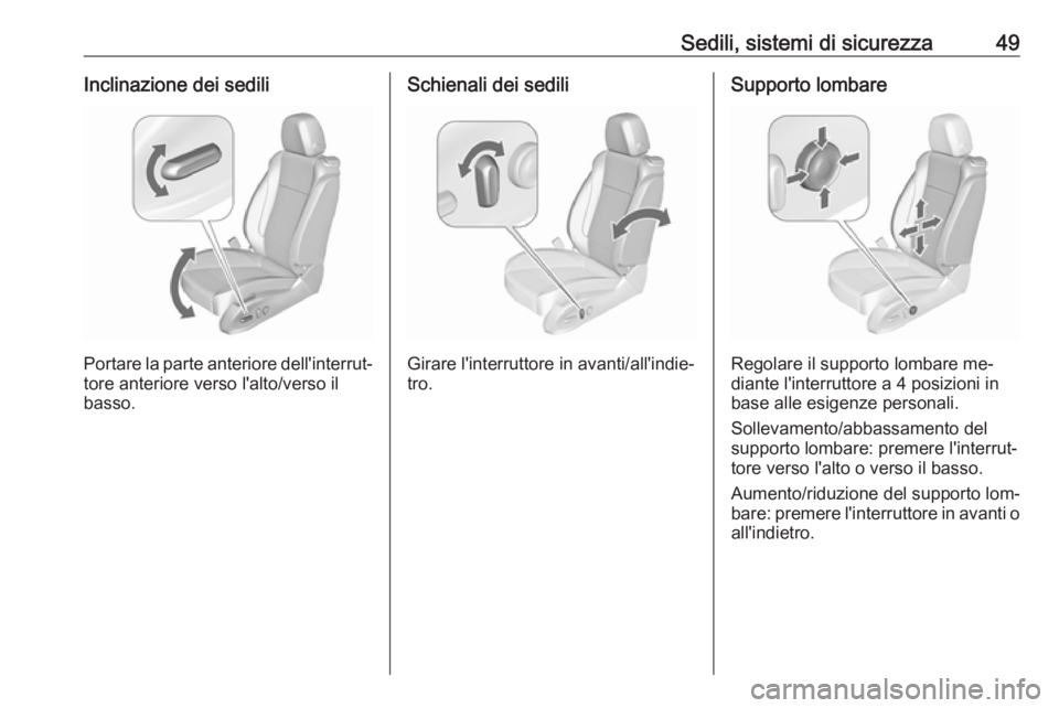 OPEL ASTRA J 2016  Manuale di uso e manutenzione (in Italian) Sedili, sistemi di sicurezza49Inclinazione dei sedili
Portare la parte anteriore dell'interrut‐tore anteriore verso l'alto/verso il
basso.
Schienali dei sedili
Girare l'interruttore in a