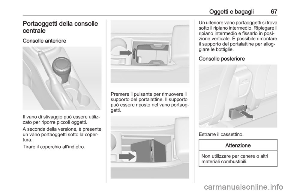 OPEL ASTRA J 2016  Manuale di uso e manutenzione (in Italian) Oggetti e bagagli67Portaoggetti della consolle
centrale
Consolle anteriore
Il vano di stivaggio può essere utiliz‐
zato per riporre piccoli oggetti.
A seconda della versione, è presente
un vano po