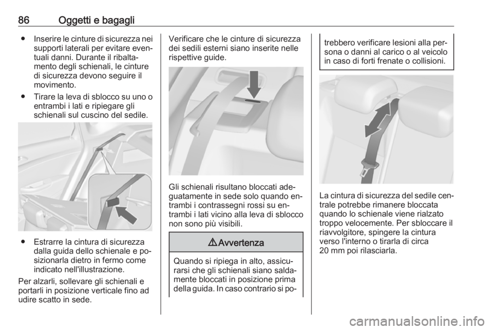 OPEL ASTRA J 2016  Manuale di uso e manutenzione (in Italian) 86Oggetti e bagagli●Inserire le cinture di sicurezza nei
supporti laterali per evitare even‐ tuali danni. Durante il ribalta‐
mento degli schienali, le cinture
di sicurezza devono seguire il mov