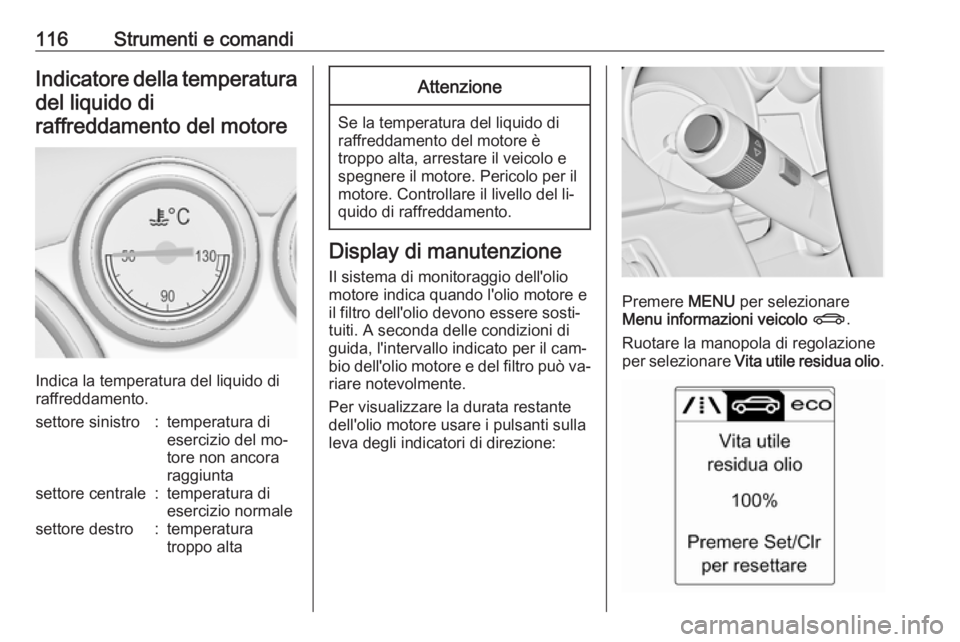 OPEL ASTRA J 2016.5  Manuale di uso e manutenzione (in Italian) 116Strumenti e comandiIndicatore della temperaturadel liquido di
raffreddamento del motore
Indica la temperatura del liquido di
raffreddamento.
settore sinistro:temperatura di
esercizio del mo‐
tore