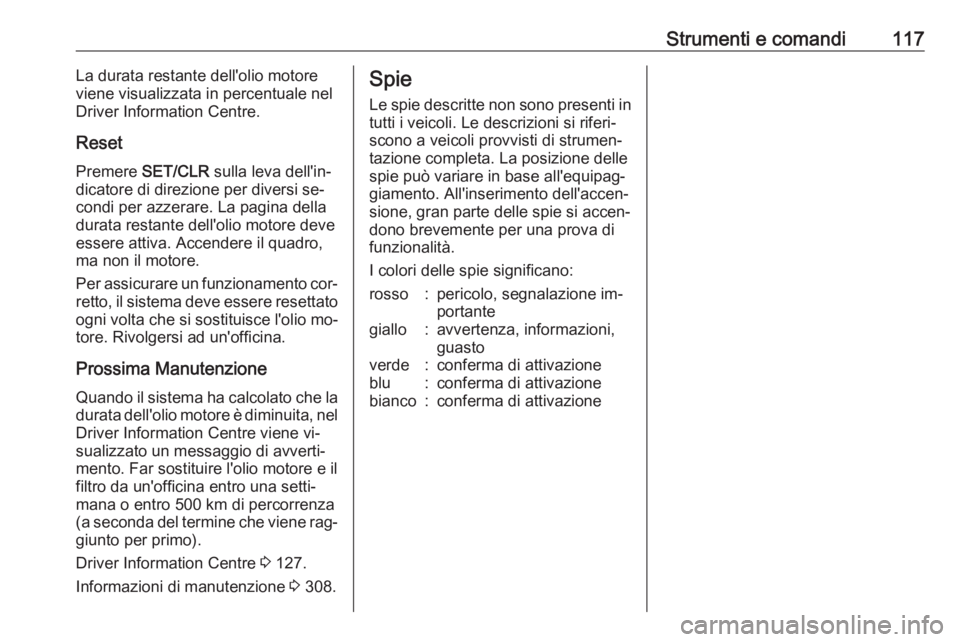 OPEL ASTRA J 2016.5  Manuale di uso e manutenzione (in Italian) Strumenti e comandi117La durata restante dell'olio motore
viene visualizzata in percentuale nel Driver Information Centre.
Reset Premere  SET/CLR  sulla leva dell'in‐
dicatore di direzione p