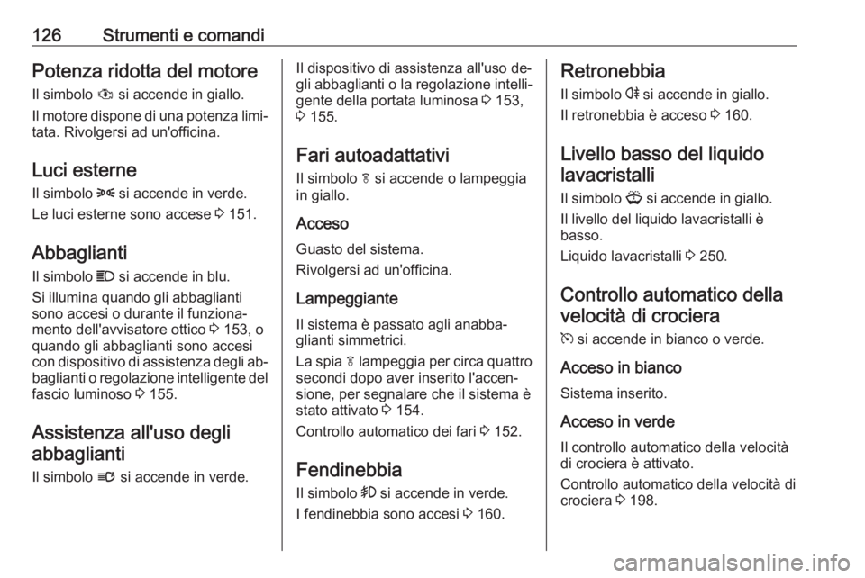 OPEL ASTRA J 2016.5  Manuale di uso e manutenzione (in Italian) 126Strumenti e comandiPotenza ridotta del motoreIl simbolo  # si accende in giallo.
Il motore dispone di una potenza limi‐
tata. Rivolgersi ad un'officina.
Luci esterne
Il simbolo  8 si accende 