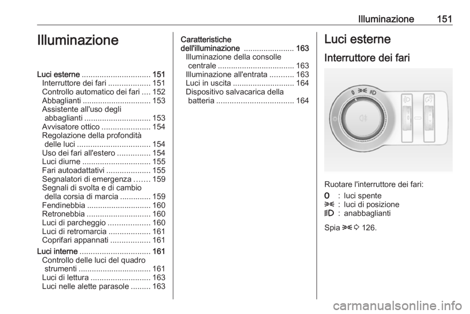 OPEL ASTRA J 2016.5  Manuale di uso e manutenzione (in Italian) Illuminazione151IlluminazioneLuci esterne............................... 151
Interruttore dei fari ...................151
Controllo automatico dei fari ....152
Abbaglianti ............................