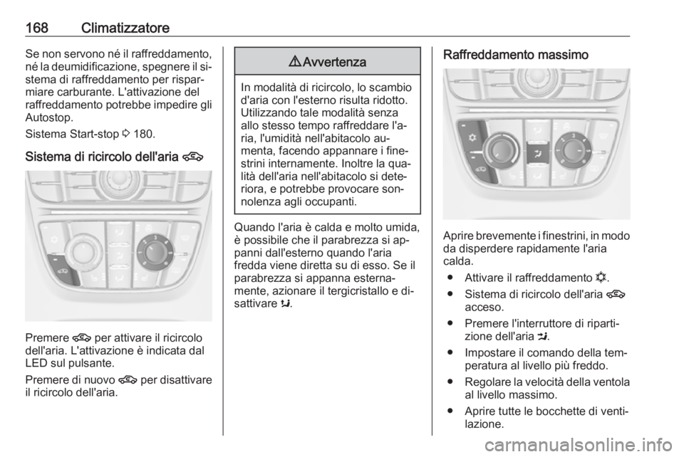 OPEL ASTRA J 2016.5  Manuale di uso e manutenzione (in Italian) 168ClimatizzatoreSe non servono né il raffreddamento,né la deumidificazione, spegnere il si‐stema di raffreddamento per rispar‐miare carburante. L'attivazione del
raffreddamento potrebbe imp