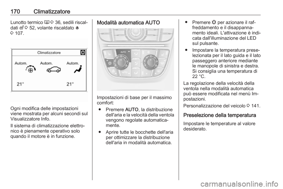 OPEL ASTRA J 2016.5  Manuale di uso e manutenzione (in Italian) 170ClimatizzatoreLunotto termico Ü 3  36, sedili riscal‐
dati  ß 3  52, volante riscaldato  *
3  107.
Ogni modifica delle impostazioni
viene mostrata per alcuni secondi sul
Visualizzatore Info.
Il
