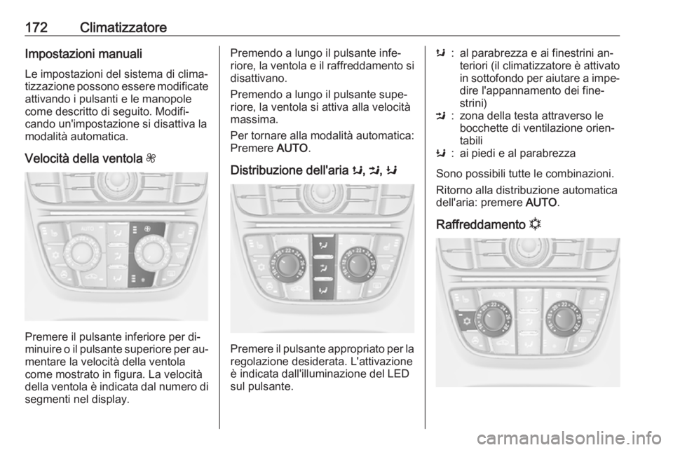 OPEL ASTRA J 2016.5  Manuale di uso e manutenzione (in Italian) 172ClimatizzatoreImpostazioni manuali
Le impostazioni del sistema di clima‐
tizzazione possono essere modificate
attivando i pulsanti e le manopole
come descritto di seguito. Modifi‐
cando un'