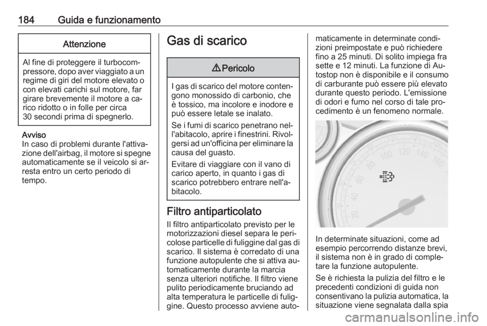 OPEL ASTRA J 2016.5  Manuale di uso e manutenzione (in Italian) 184Guida e funzionamentoAttenzione
Al fine di proteggere il turbocom‐
pressore, dopo aver viaggiato a un regime di giri del motore elevato ocon elevati carichi sul motore, far
girare brevemente il m