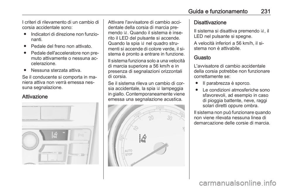 OPEL ASTRA J 2016.5 Manuale di uso e manutenzione (in Italian) Guida e funzionamento231I criteri di rilevamento di un cambio di
corsia accidentale sono:
● Indicatori di direzione non funzio‐
nanti.
● Pedale del freno non attivato.
● Pedale dell'accele OPEL ASTRA J 2016.5 Manuale di uso e manutenzione (in Italian) Guida e funzionamento231I criteri di rilevamento di un cambio di
corsia accidentale sono:
● Indicatori di direzione non funzio‐
nanti.
● Pedale del freno non attivato.
● Pedale dell'accele